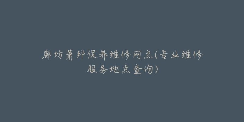 廊坊萧邦保养维修网点(专业维修服务地点查询)