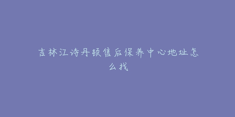 吉林江诗丹顿售后保养中心地址怎么找