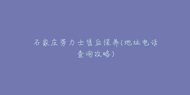 石家庄劳力士售后保养(地址电话查询攻略)