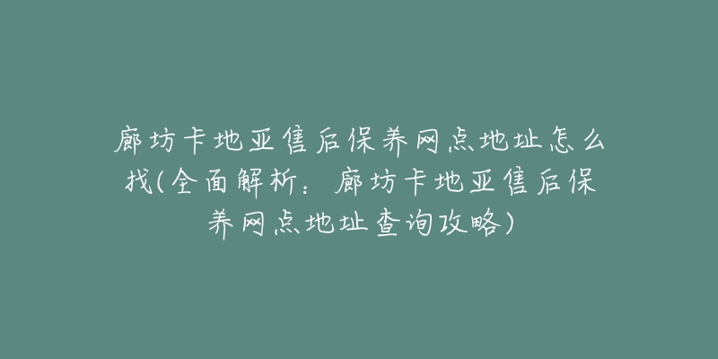 廊坊卡地亚售后保养网点地址怎么找(全面解析：廊坊卡地亚售后保养网点地址查询攻略)