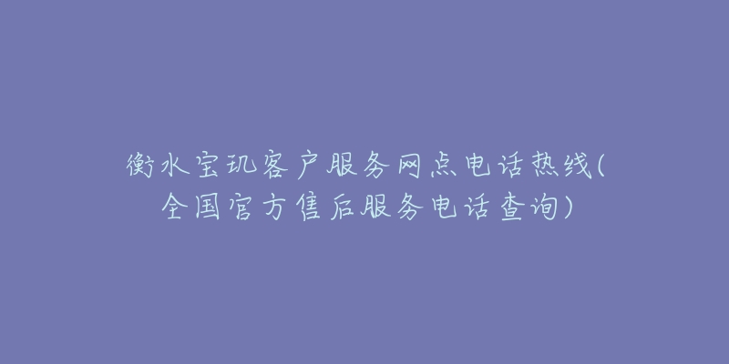 衡水宝玑客户服务网点电话热线(全国官方售后服务电话查询)