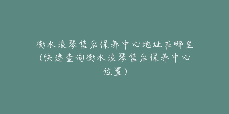 衡水浪琴售后保养中心地址在哪里(快速查询衡水浪琴售后保养中心位置)