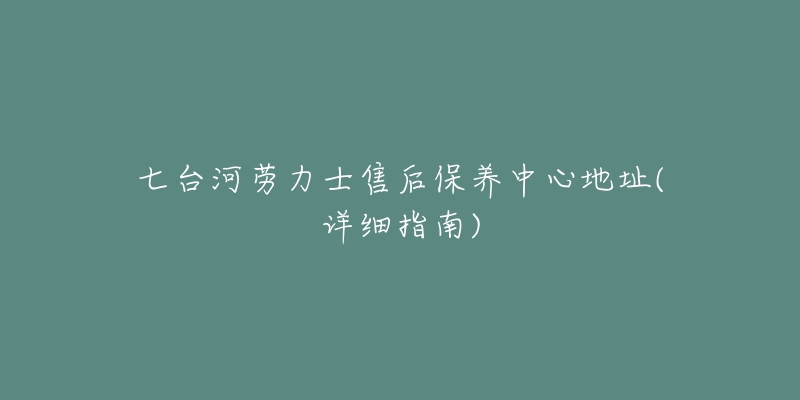 七台河劳力士售后保养中心地址(详细指南)