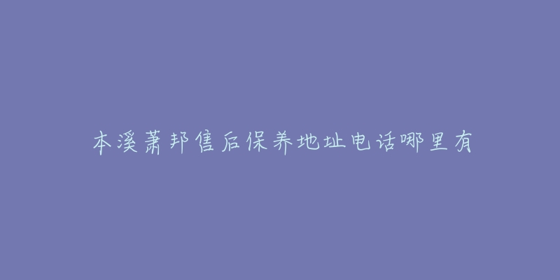 本溪萧邦售后保养地址电话哪里有