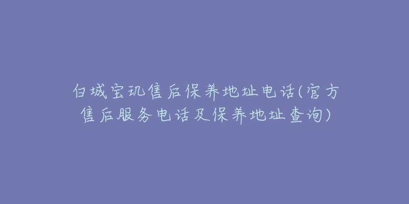 白城宝玑售后保养地址电话(官方售后服务电话及保养地址查询)