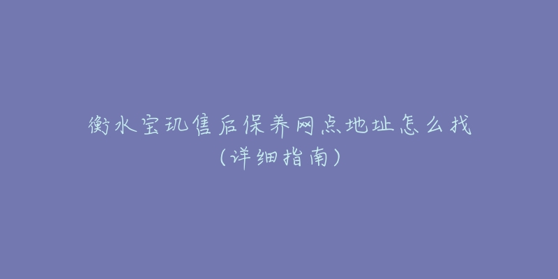 衡水宝玑售后保养网点地址怎么找(详细指南)