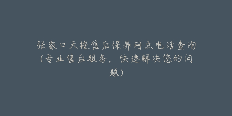 张家口天梭售后保养网点电话查询(专业售后服务，快速解决您的问题)