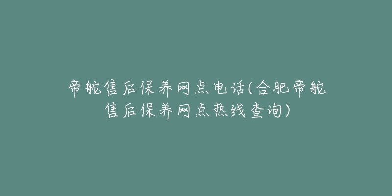 帝舵售后保养网点电话(合肥帝舵售后保养网点热线查询)