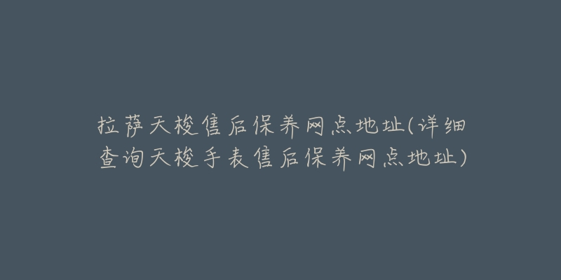 拉萨天梭售后保养网点地址(详细查询天梭手表售后保养网点地址)