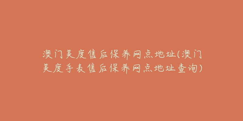 澳门美度售后保养网点地址(澳门美度手表售后保养网点地址查询)