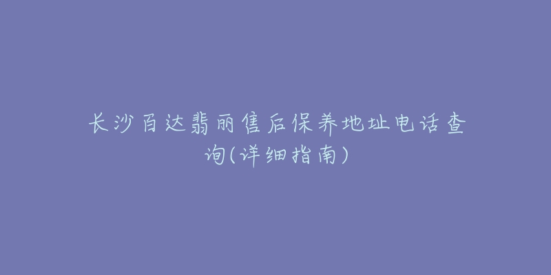 长沙百达翡丽售后保养地址电话查询(详细指南)