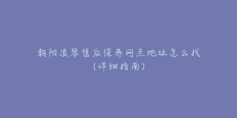 朝阳浪琴售后保养网点地址怎么找(详细指南)