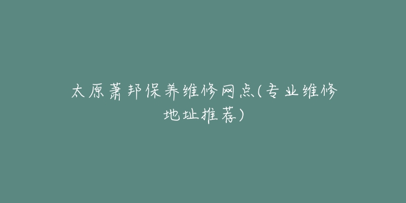 太原萧邦保养维修网点(专业维修地址推荐)