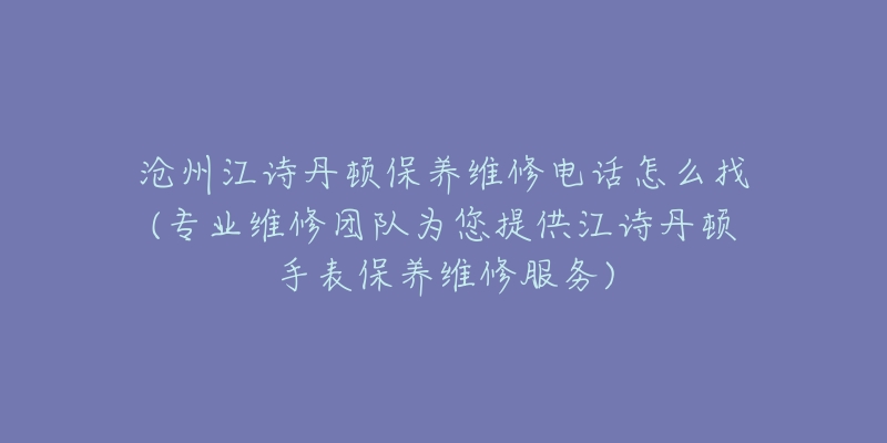 沧州江诗丹顿保养维修电话怎么找(专业维修团队为您提供江诗丹顿手表保养维修服务)