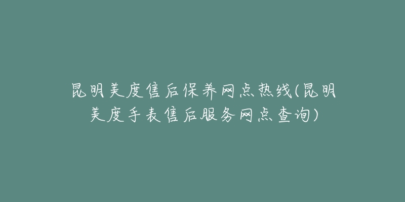 昆明美度售后保养网点热线(昆明美度手表售后服务网点查询)