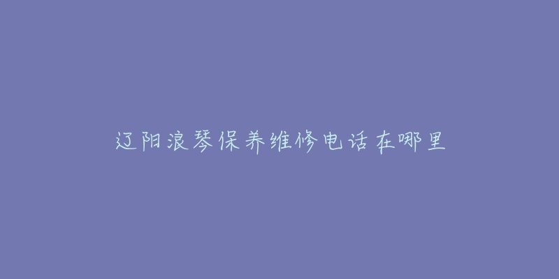 辽阳浪琴保养维修电话在哪里