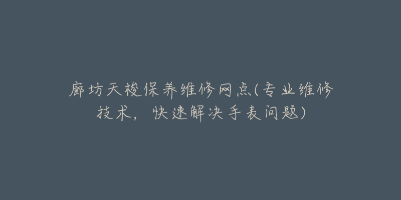 廊坊天梭保养维修网点(专业维修技术，快速解决手表问题)