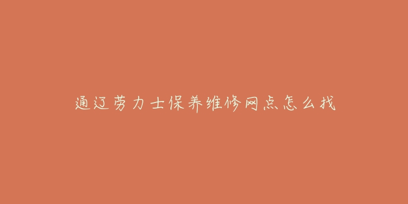 通辽劳力士保养维修网点怎么找