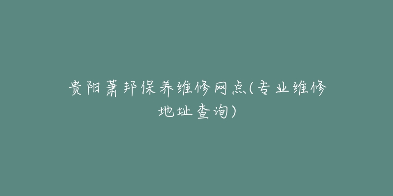 贵阳萧邦保养维修网点(专业维修地址查询)