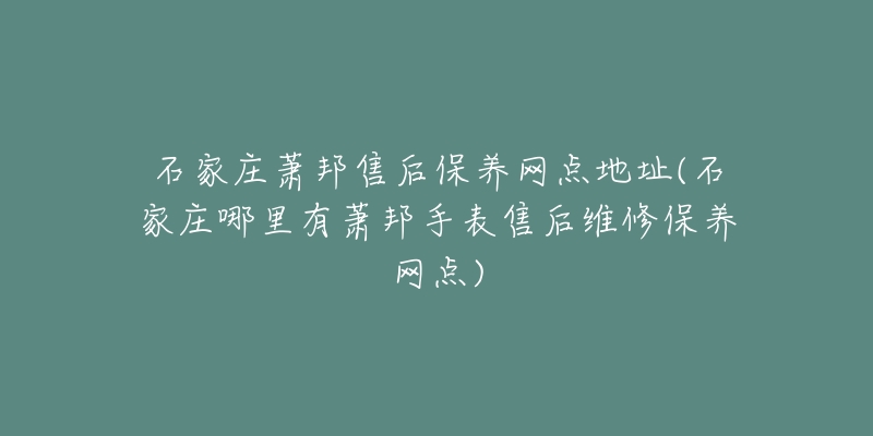 石家庄萧邦售后保养网点地址(石家庄哪里有萧邦手表售后维修保养网点)