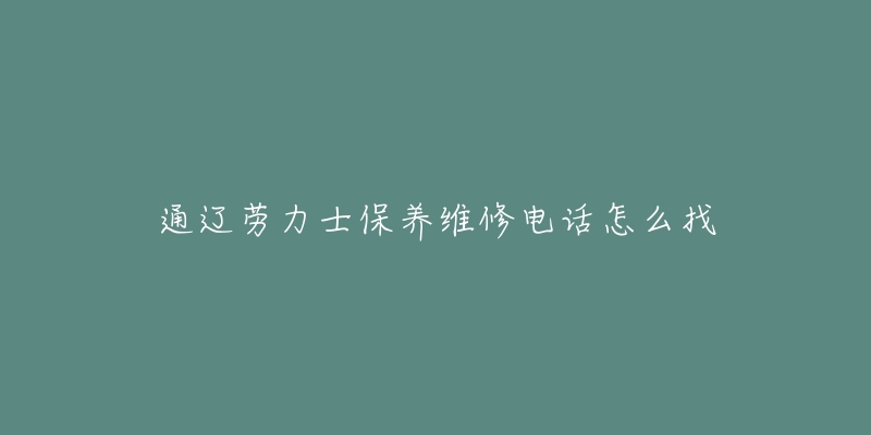 通辽劳力士保养维修电话怎么找