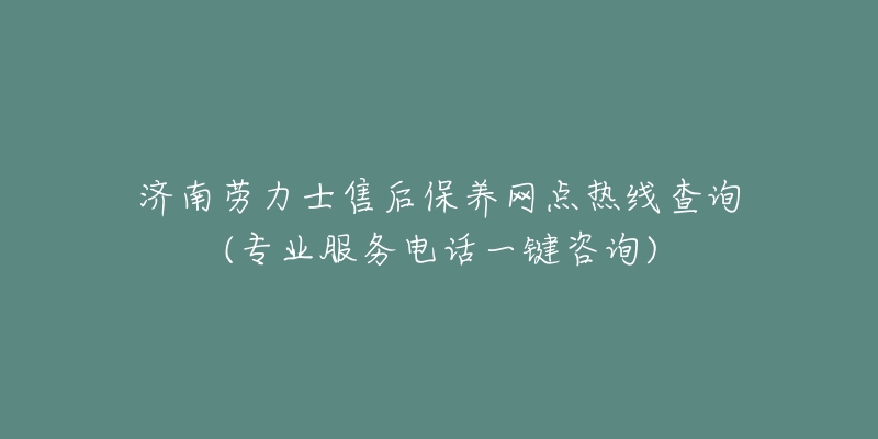 济南劳力士售后保养网点热线查询(专业服务电话一键咨询)