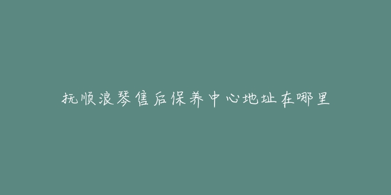 抚顺浪琴售后保养中心地址在哪里