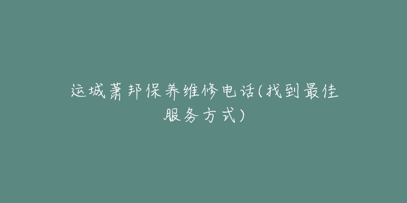 运城萧邦保养维修电话(找到最佳服务方式)