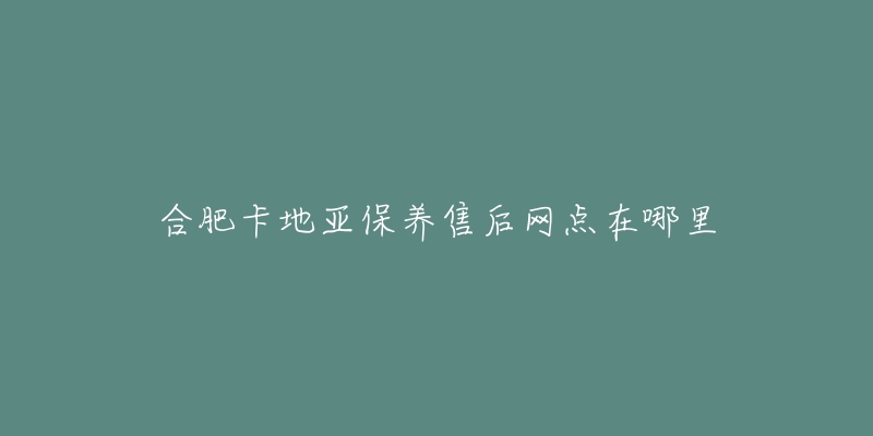 合肥卡地亚保养售后网点在哪里