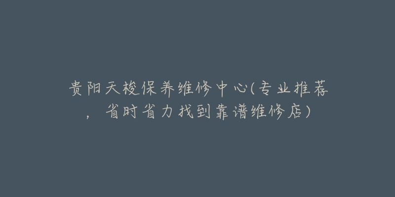 贵阳天梭保养维修中心(专业推荐，省时省力找到靠谱维修店)