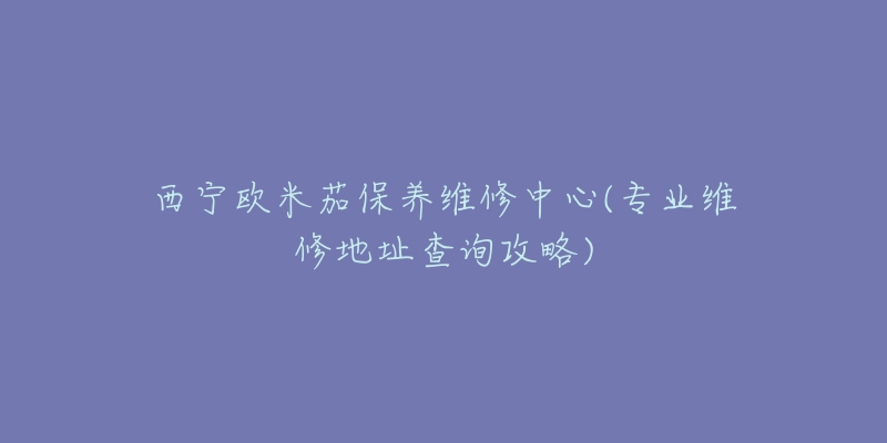 西宁欧米茄保养维修中心(专业维修地址查询攻略)