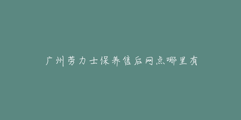 广州劳力士保养售后网点哪里有