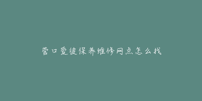 营口爱彼保养维修网点怎么找