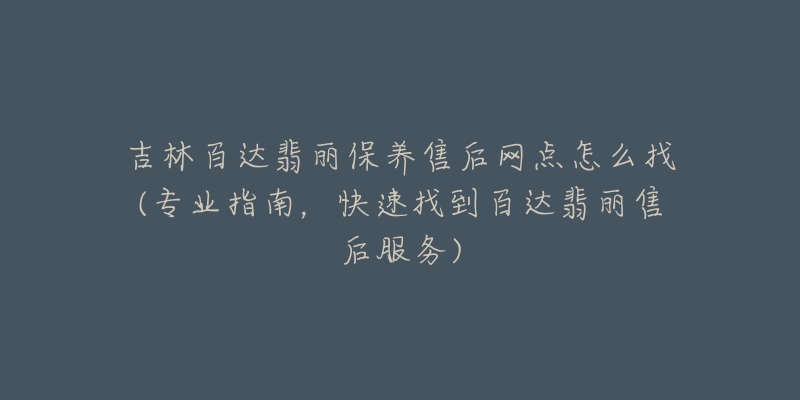 吉林百达翡丽保养售后网点怎么找(专业指南，快速找到百达翡丽售后服务)