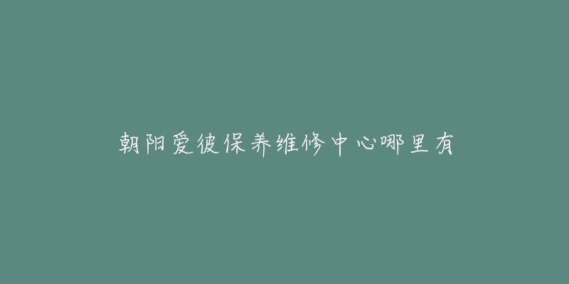 朝阳爱彼保养维修中心哪里有