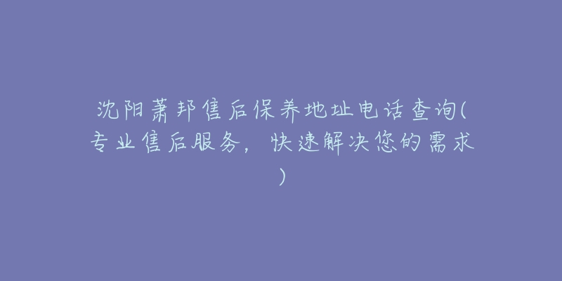 沈阳萧邦售后保养地址电话查询(专业售后服务，快速解决您的需求)