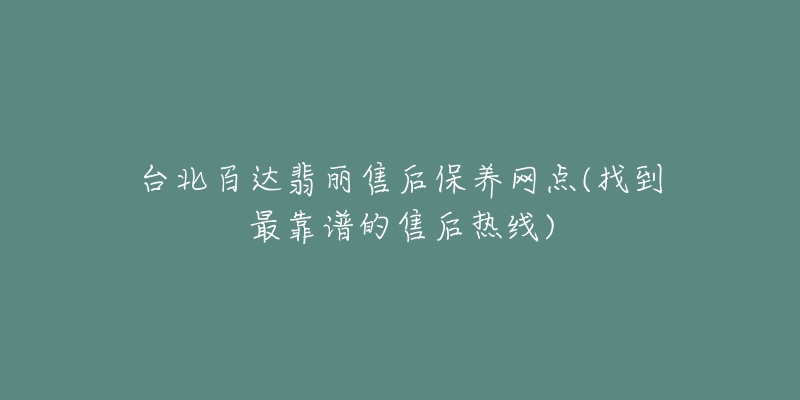 台北百达翡丽售后保养网点(找到最靠谱的售后热线)