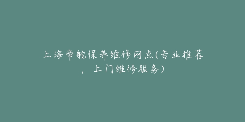 上海帝舵保养维修网点(专业推荐，上门维修服务)