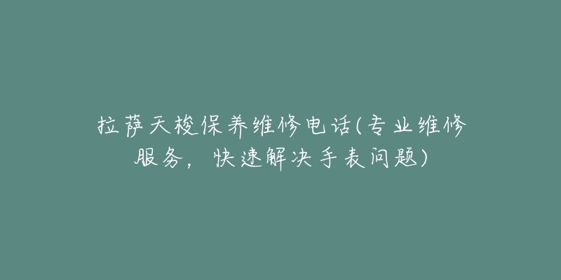 拉萨天梭保养维修电话(专业维修服务，快速解决手表问题)