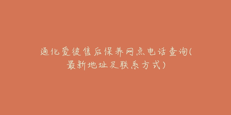 通化爱彼售后保养网点电话查询(最新地址及联系方式)