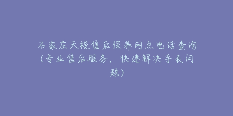 石家庄天梭售后保养网点电话查询(专业售后服务，快速解决手表问题)