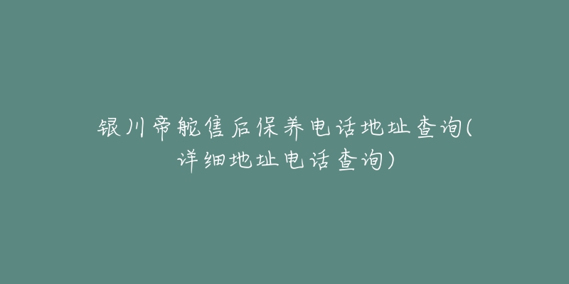 银川帝舵售后保养电话地址查询(详细地址电话查询)