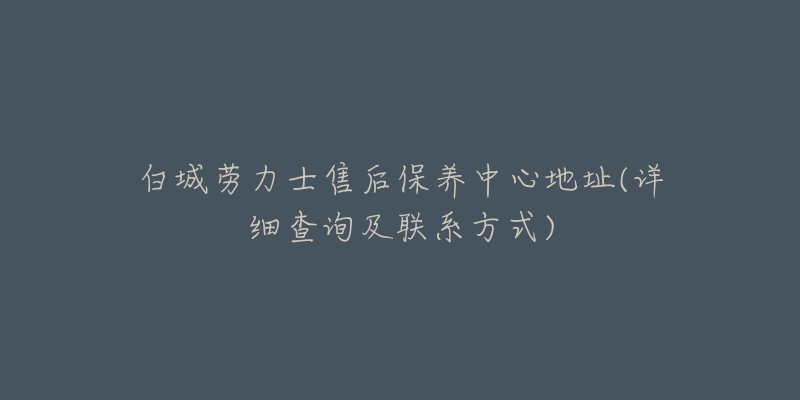 白城劳力士售后保养中心地址(详细查询及联系方式)