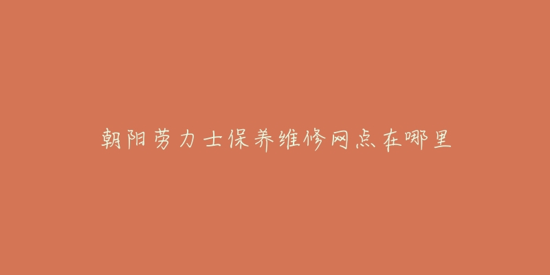 朝阳劳力士保养维修网点在哪里