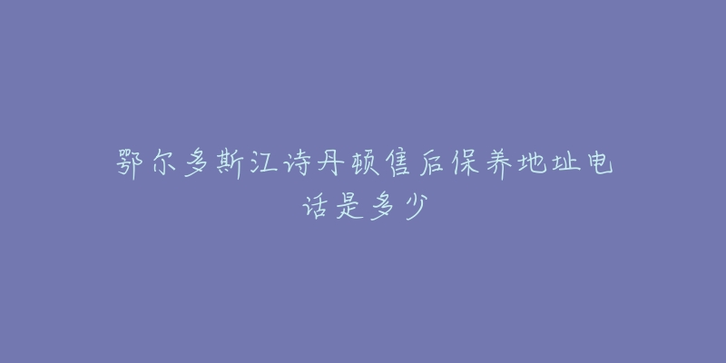 鄂尔多斯江诗丹顿售后保养地址电话是多少