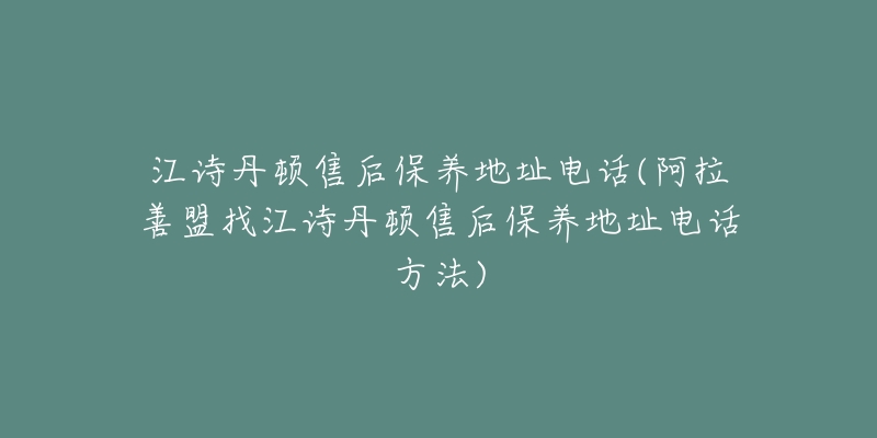 江诗丹顿售后保养地址电话(阿拉善盟找江诗丹顿售后保养地址电话方法)