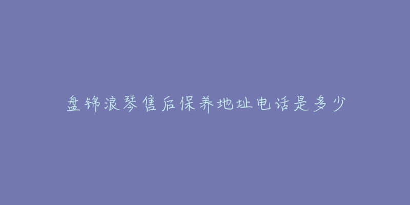 盘锦浪琴售后保养地址电话是多少