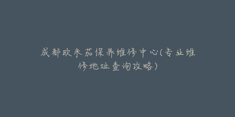 成都欧米茄保养维修中心(专业维修地址查询攻略)