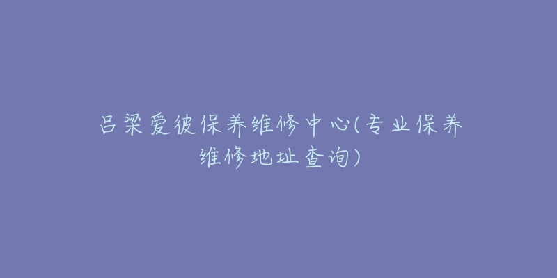 吕梁爱彼保养维修中心(专业保养维修地址查询)