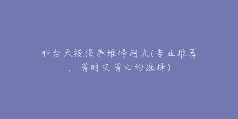 邢台天梭保养维修网点(专业推荐，省时又省心的选择)